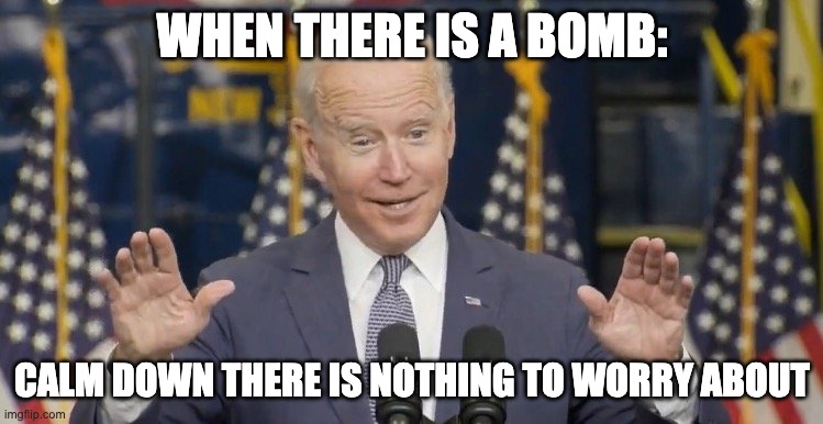 Cocky joe biden | WHEN THERE IS A BOMB:; CALM DOWN THERE IS NOTHING TO WORRY ABOUT | image tagged in cocky joe biden | made w/ Imgflip meme maker