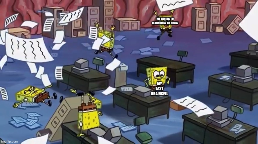 Spongebob paper | ME TRYING TO LEARN HOW TO DRAW; MY LAST BRAINCELL | image tagged in spongebob paper | made w/ Imgflip meme maker