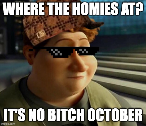 Surprised Hal | WHERE THE HOMIES AT? IT'S NO BITCH OCTOBER | image tagged in surprised hal | made w/ Imgflip meme maker