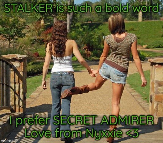 STALKER is such a bold word; I prefer SECRET ADMIRER
Love from Nyxxie <3 | made w/ Imgflip meme maker