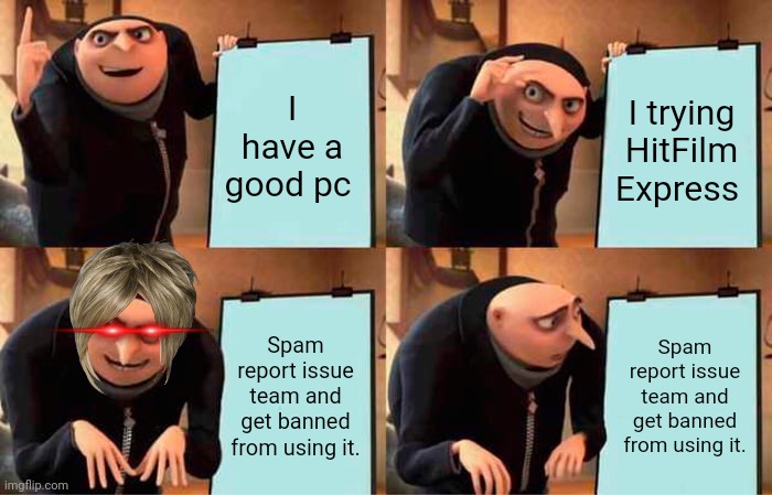 It's kinda true | I have a good pc; I trying HitFilm Express; Spam report issue team and get banned from using it. Spam report issue team and get banned from using it. | image tagged in memes,gru's plan | made w/ Imgflip meme maker