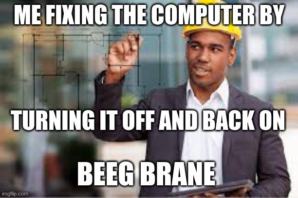 Me looking Really Smart | ME FIXING THE COMPUTER BY; TURNING IT OFF AND BACK ON; BEEG BRANE | image tagged in architect,funny,technology,computer,smart,memes | made w/ Imgflip meme maker