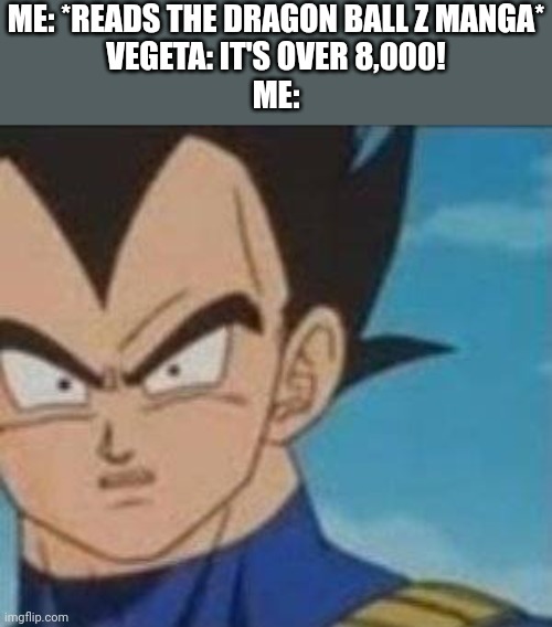 ME: *READS THE DRAGON BALL Z MANGA*
VEGETA: IT'S OVER 8,000!
ME: | made w/ Imgflip meme maker