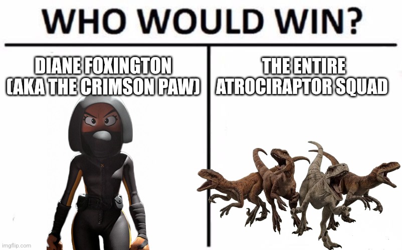 It's a close call but NGL I'm betting Foxington | DIANE FOXINGTON (AKA THE CRIMSON PAW); THE ENTIRE ATROCIRAPTOR SQUAD | image tagged in who would win,the bad guys,jurassic world dominion | made w/ Imgflip meme maker
