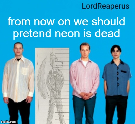 it could make a good joke ngl (neon note: LMAO ) | from now on we should pretend neon is dead | image tagged in man i wish,neon was still around,i wanted t erp him | made w/ Imgflip meme maker