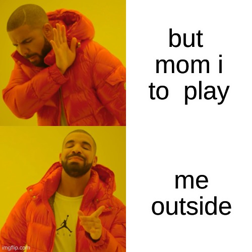 Drake Hotline Bling Meme | but  mom i to  play; me outside | image tagged in memes,drake hotline bling | made w/ Imgflip meme maker