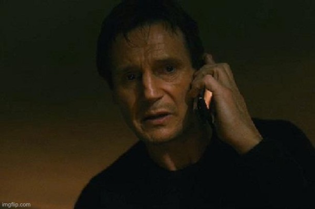 Liam neeson phone call | image tagged in liam neeson phone call | made w/ Imgflip meme maker
