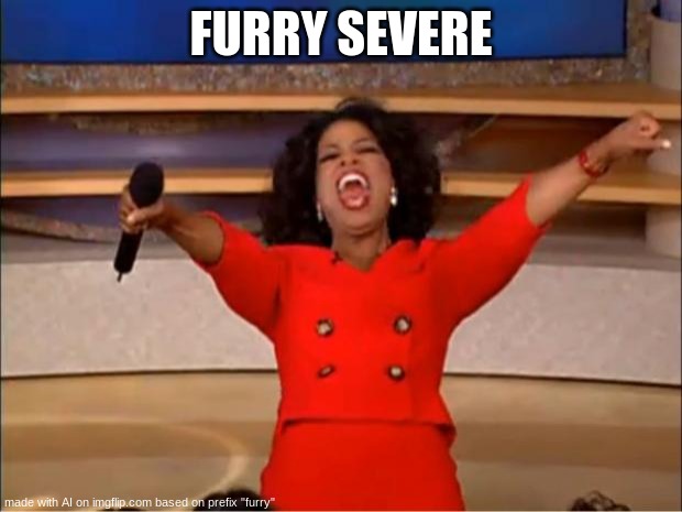 doesnt een make sense | FURRY SEVERE | image tagged in memes,oprah you get a | made w/ Imgflip meme maker