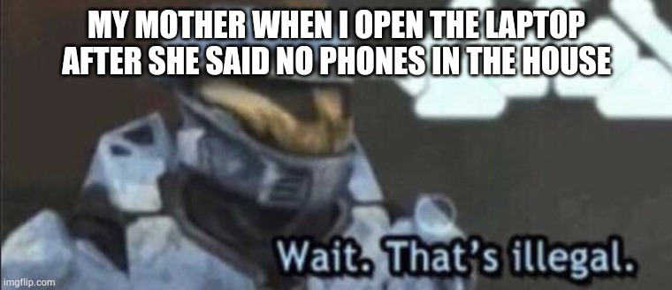 You should always find cracks in the rules | MY MOTHER WHEN I OPEN THE LAPTOP AFTER SHE SAID NO PHONES IN THE HOUSE | image tagged in wait that s illegal | made w/ Imgflip meme maker