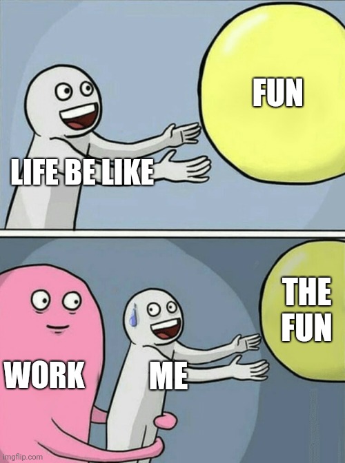 Life | FUN; LIFE BE LIKE; THE FUN; WORK; ME | image tagged in memes,running away balloon | made w/ Imgflip meme maker
