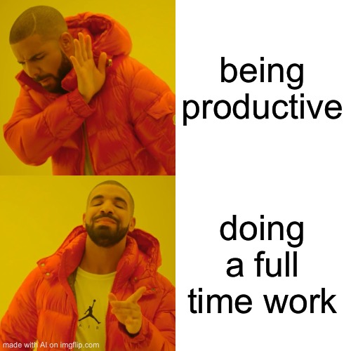 BOTH OF THOSE ARE HORRIBLE | being productive; doing a full time work | image tagged in memes,drake hotline bling | made w/ Imgflip meme maker