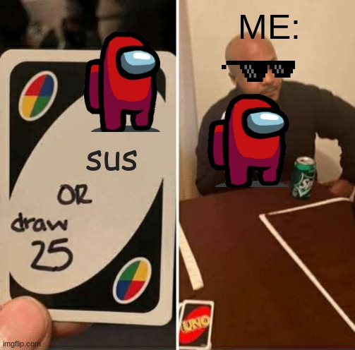 UNO Draw 25 Cards | ME:; sus | image tagged in memes,uno draw 25 cards | made w/ Imgflip meme maker