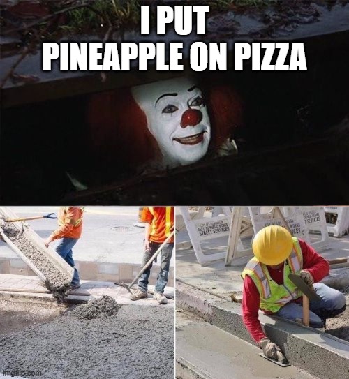 Pennywise sewer nope | I PUT PINEAPPLE ON PIZZA | image tagged in pennywise sewer nope | made w/ Imgflip meme maker