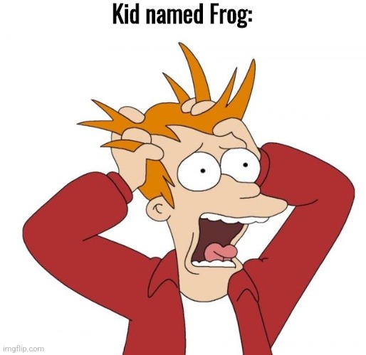 Panic | Kid named Frog: | image tagged in panic | made w/ Imgflip meme maker