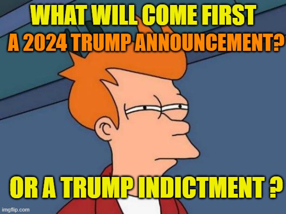 The future is coming | A 2024 TRUMP ANNOUNCEMENT? WHAT WILL COME FIRST; OR A TRUMP INDICTMENT ? | image tagged in donald trump,maga,political meme,brandon,criminal | made w/ Imgflip meme maker