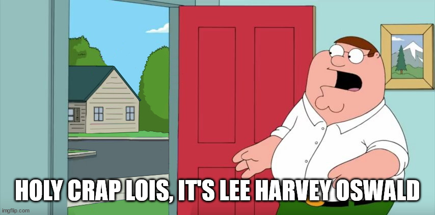 Holy crap Lois its x | HOLY CRAP LOIS, IT'S LEE HARVEY OSWALD | image tagged in holy crap lois its x | made w/ Imgflip meme maker