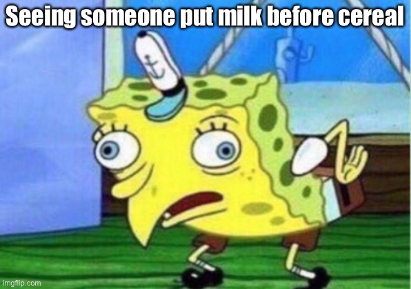 Me seeing some putting milk before cereal | Seeing someone put milk before cereal | image tagged in memes,mocking spongebob,milk,cereal | made w/ Imgflip meme maker