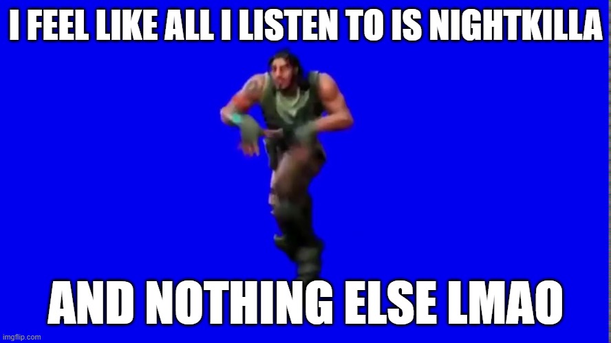 I think Classical VIP might be one of my favorites now | I FEEL LIKE ALL I LISTEN TO IS NIGHTKILLA; AND NOTHING ELSE LMAO | image tagged in default dance | made w/ Imgflip meme maker