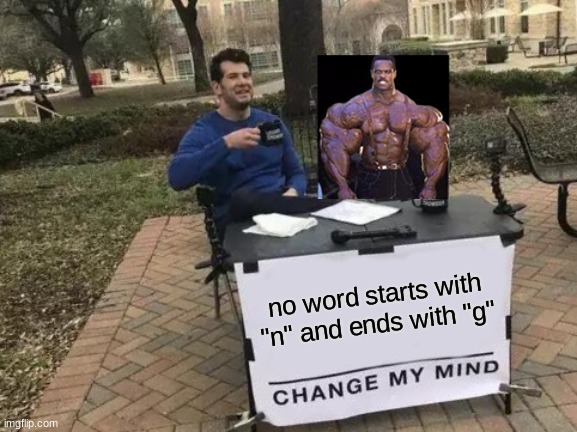 Change My Mind |  no word starts with "n" and ends with "g" | image tagged in memes,change my mind | made w/ Imgflip meme maker
