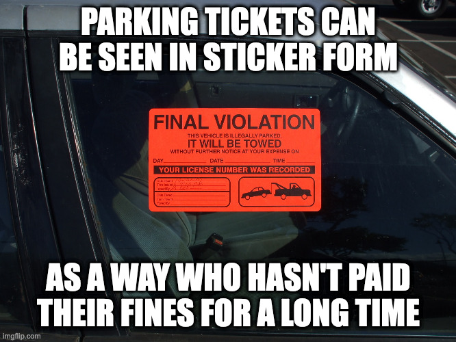 Parking Violation Sticker | PARKING TICKETS CAN BE SEEN IN STICKER FORM; AS A WAY WHO HASN'T PAID THEIR FINES FOR A LONG TIME | image tagged in parking ticket,memes | made w/ Imgflip meme maker