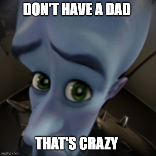 lol | DON'T HAVE A DAD; THAT'S CRAZY | image tagged in megamind peeking | made w/ Imgflip meme maker