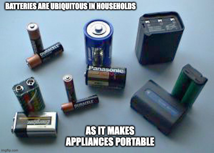 Batteries | BATTERIES ARE UBIQUITOUS IN HOUSEHOLDS; AS IT MAKES APPLIANCES PORTABLE | image tagged in battery,memes | made w/ Imgflip meme maker