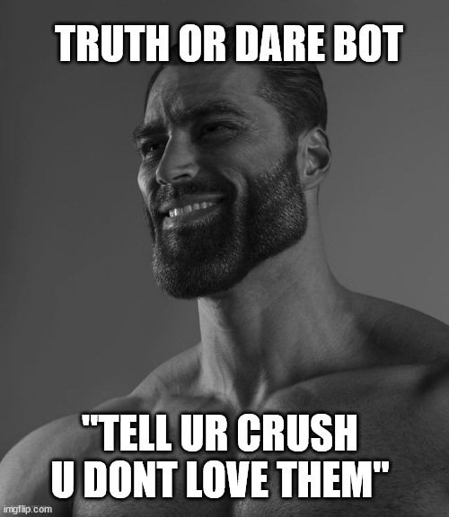 giga chad | TRUTH OR DARE BOT; "TELL UR CRUSH U DONT LOVE THEM" | image tagged in giga chad,giga chad template | made w/ Imgflip meme maker