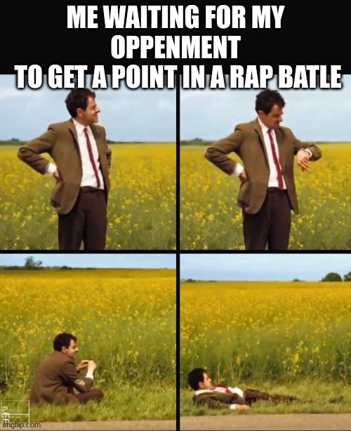 Mr bean waiting | ME WAITING FOR MY OPPENMENT
 TO GET A POINT IN A RAP BATLE | image tagged in mr bean waiting | made w/ Imgflip meme maker