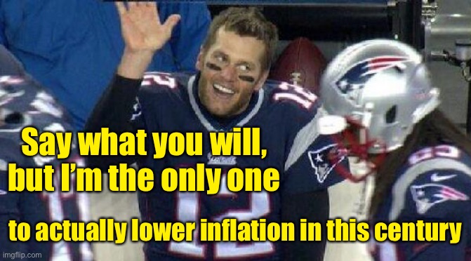 He’s right, you know. | Say what you will, but I’m the only one; to actually lower inflation in this century | image tagged in left tom brady hanging,inflation,deflategate,cheater | made w/ Imgflip meme maker