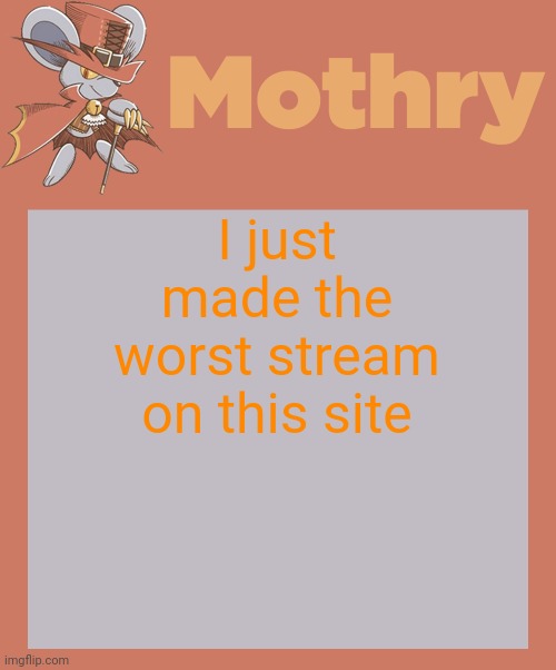 mothry daroach temp | I just made the worst stream on this site | image tagged in mothry daroach temp | made w/ Imgflip meme maker