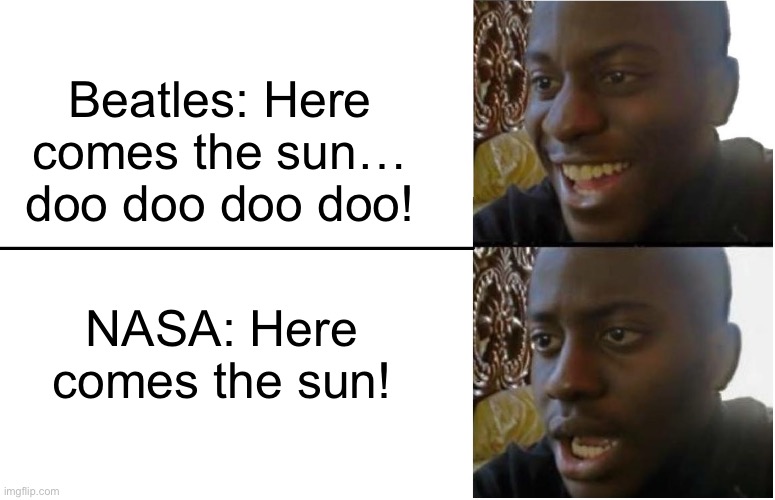 Oh crap- | Beatles: Here comes the sun… doo doo doo doo! NASA: Here comes the sun! | image tagged in disappointed black guy | made w/ Imgflip meme maker