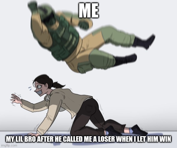 Rainbow Six - Fuze The Hostage | ME; MY LIL BRO AFTER HE CALLED ME A LOSER WHEN I LET HIM WIN | image tagged in rainbow six - fuze the hostage | made w/ Imgflip meme maker