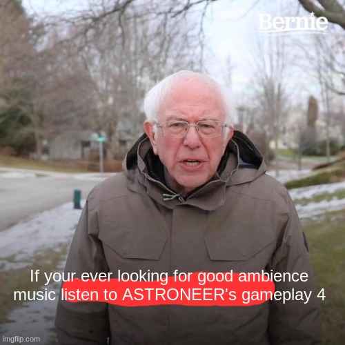 hmm | If your ever looking for good ambience music listen to ASTRONEER's gameplay 4 | image tagged in memes,bernie i am once again asking for your support | made w/ Imgflip meme maker
