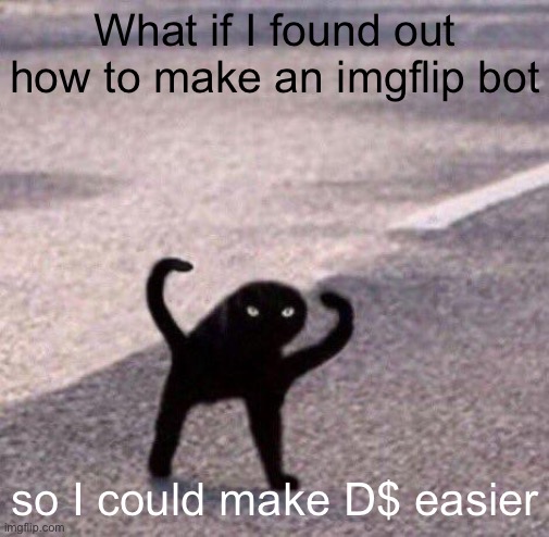Cursed cat temp | What if I found out how to make an imgflip bot; so I could make D$ easier | image tagged in cursed cat temp | made w/ Imgflip meme maker