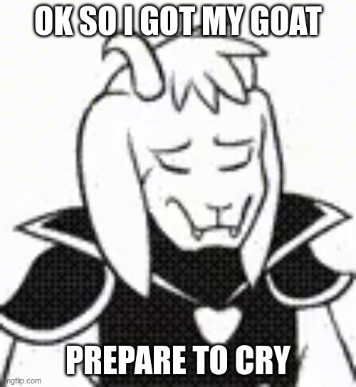 EEEEEEEEEEeEEE | OK SO I GOT MY GOAT; PREPARE TO CRY | image tagged in based asriel | made w/ Imgflip meme maker