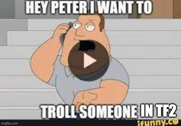 video meme | IN TF2 | image tagged in we do a little trolling,family guy,video,chaos,joe,repost | made w/ Imgflip meme maker