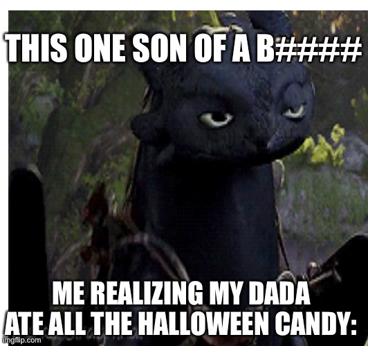 This dude | THIS ONE SON OF A B####; ME REALIZING MY DADA ATE ALL THE HALLOWEEN CANDY: | image tagged in meme | made w/ Imgflip meme maker