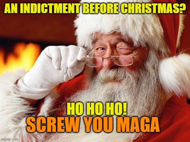 santa | AN INDICTMENT BEFORE CHRISTMAS? HO HO HO! SCREW YOU MAGA | image tagged in santa | made w/ Imgflip meme maker