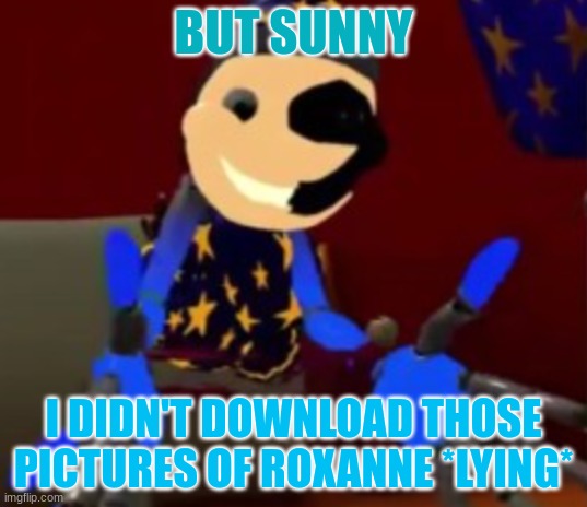 Lunar x Roxanne?!!111 (DON'T KILL ME PLEASE IM JUST GOING OFF OF THEIR RECENT VID-) | BUT SUNNY; I DIDN'T DOWNLOAD THOSE PICTURES OF ROXANNE *LYING* | image tagged in lunar explaining | made w/ Imgflip meme maker
