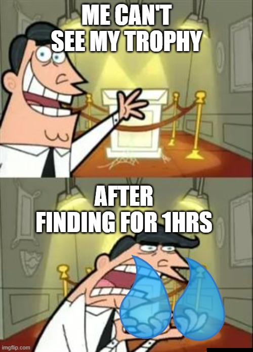 This Is Where I'd Put My Trophy If I Had One Meme | ME CAN'T SEE MY TROPHY; AFTER FINDING FOR 1HRS | image tagged in memes,this is where i'd put my trophy if i had one | made w/ Imgflip meme maker