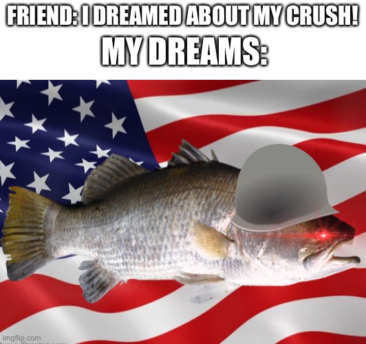 Why does this image exist | MY DREAMS:; FRIEND: I DREAMED ABOUT MY CRUSH! | image tagged in fun | made w/ Imgflip meme maker