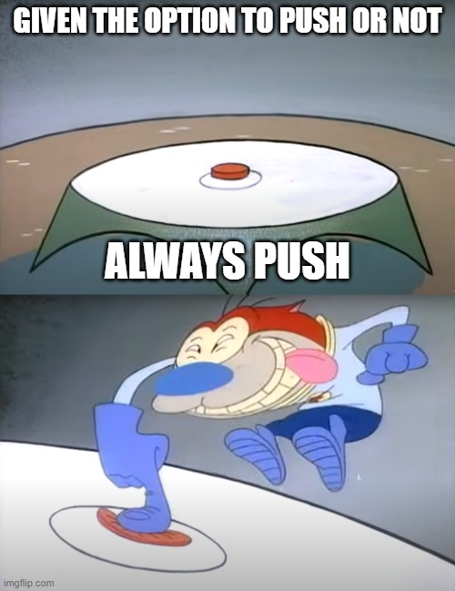 to push or not push |  GIVEN THE OPTION TO PUSH OR NOT; ALWAYS PUSH | image tagged in button,ren and stimpy,push,choice,choose,space | made w/ Imgflip meme maker