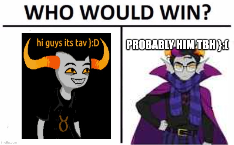 hmm | PROBABLY HIM TBH }:( | image tagged in memes,who would win | made w/ Imgflip meme maker