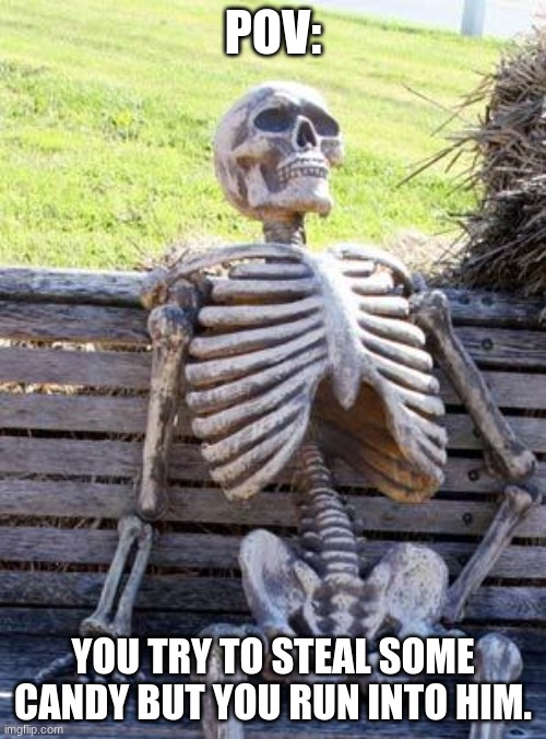 don't hate this is just for fun! | POV:; YOU TRY TO STEAL SOME CANDY BUT YOU RUN INTO HIM. | image tagged in memes,waiting skeleton | made w/ Imgflip meme maker