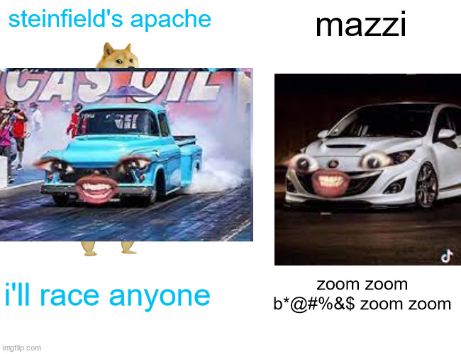 i am not responsible for the idoit trying to race you | steinfield's apache; mazzi; i'll race anyone; zoom zoom b*@#%&$ zoom zoom | image tagged in memes,buff doge vs cheems | made w/ Imgflip meme maker