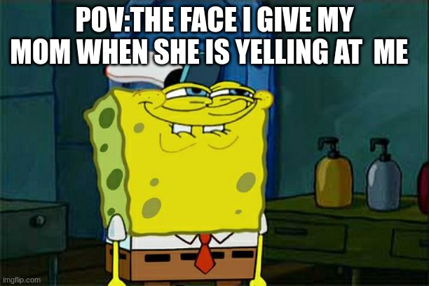 Don't You Squidward | POV:THE FACE I GIVE MY MOM WHEN SHE IS YELLING AT  ME | image tagged in memes,don't you squidward | made w/ Imgflip meme maker