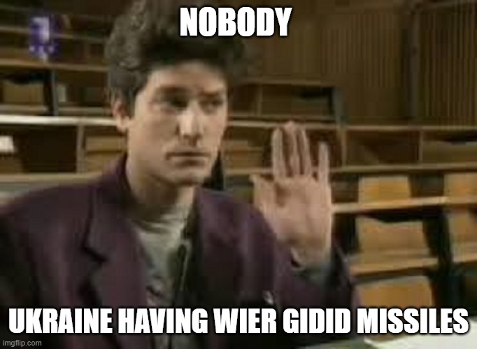 Student | NOBODY; UKRAINE HAVING WIER GIDID MISSILES | image tagged in student | made w/ Imgflip meme maker