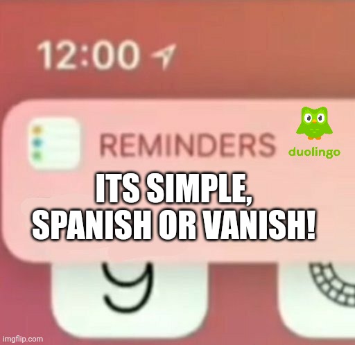 Reminder notification | ITS SIMPLE, SPANISH OR VANISH! | image tagged in reminder notification | made w/ Imgflip meme maker
