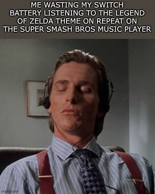 yes | ME WASTING MY SWITCH BATTERY LISTENING TO THE LEGEND OF ZELDA THEME ON REPEAT ON THE SUPER SMASH BROS MUSIC PLAYER | made w/ Imgflip meme maker