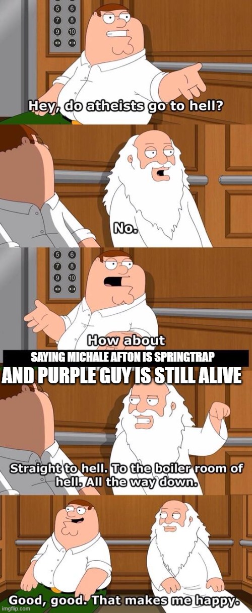 The boiler room of hell | SAYING MICHALE AFTON IS SPRINGTRAP; AND PURPLE GUY IS STILL ALIVE | image tagged in the boiler room of hell | made w/ Imgflip meme maker